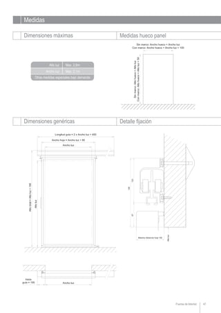 Puertas de Interior 47
Medidas
Dimensiones máximas Medidas hueco panel
Ancho luz
Alto luz Max. 2,6m
Max. 2,1m
Otras medidas especiales bajo demanda
Dimensiones genéricas Detalle fijación
 