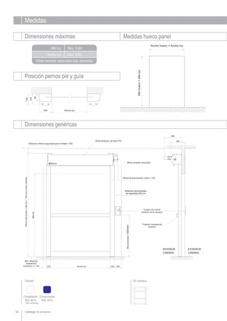 Medidas
Dimensiones máximas Medidas hueco panel
Ancho luz
Alto luz
Otras medidas especiales bajo demanda
Dimensiones genéricas
Catálogo de productos
Posición pernos pie y guía
60
Max. 3,6m
Max. 3,5m
Colores*
Congelación
RAL 9010
Sin ventana
*(RAL estimado)
Conservación
RAL 5010
 