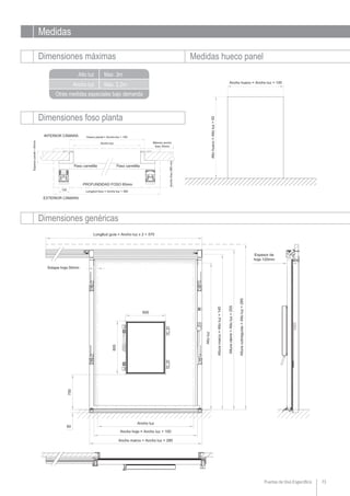 Puertas de Uso Específico 73
Medidas
Dimensiones máximas Medidas hueco panel
Ancho luz
Alto luz Max. 3m
Max. 2,2m
Otras medidas especiales bajo demanda
Dimensiones genéricas
Dimensiones foso planta
 