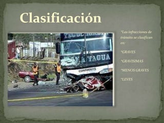 Clasificación
*Las infracciones de
tránsito se clasifican
en:
*GRAVES
*GRAVISIMAS
*MENOS GRAVES
*LEVES
 