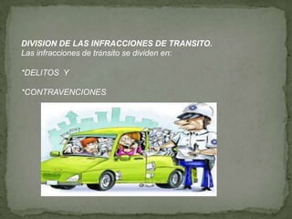 DIVISION DE LAS INFRACCIONES DE TRANSITO.
Las infracciones de tránsito se dividen en:
*DELITOS Y
*CONTRAVENCIONES.
 