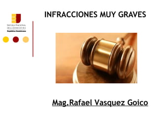 INFRACCIONES MUY GRAVES




 Mag.Rafael Vasquez Goico
 
