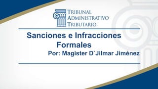 Sanciones e Infracciones
Formales
Por: Magister D`Jilmar Jiménez
 