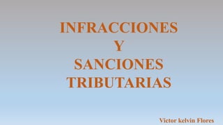 INFRACCIONES
Y
SANCIONES
TRIBUTARIAS
Victor kelvin Flores
 