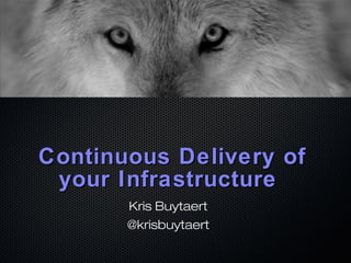 Continuous Delivery ofContinuous Delivery of
your Infrastructureyour Infrastructure
Kris Buytaert
@krisbuytaert
 