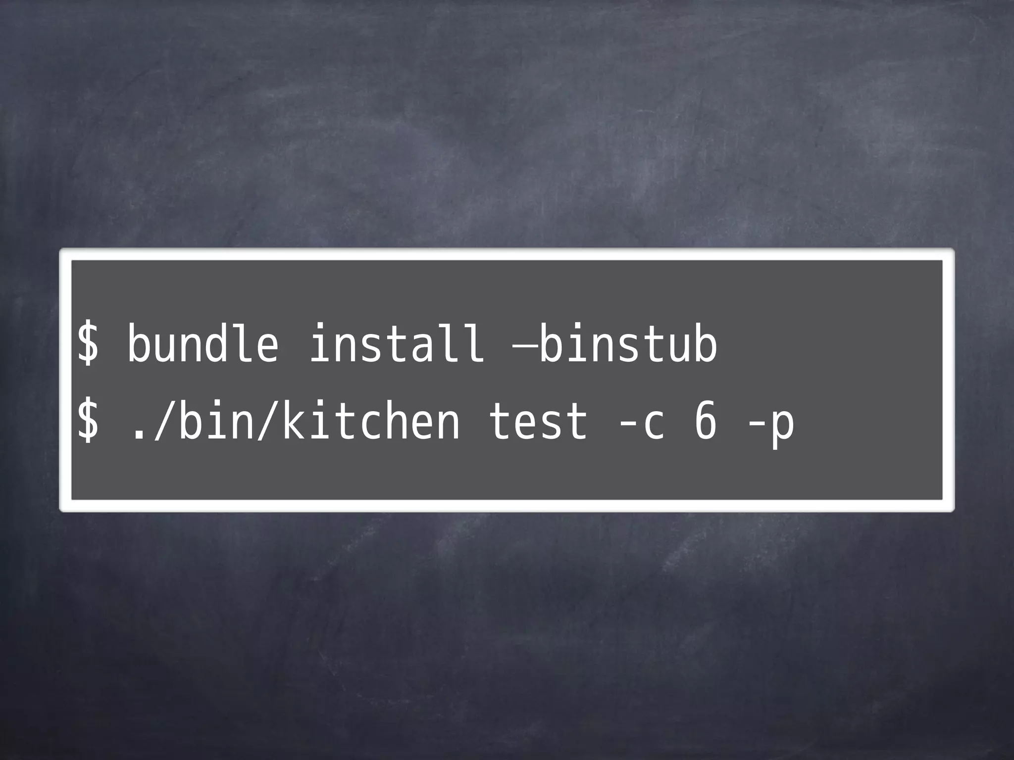 $ bundle install —binstub
$ ./bin/kitchen test -c 6 -p
 