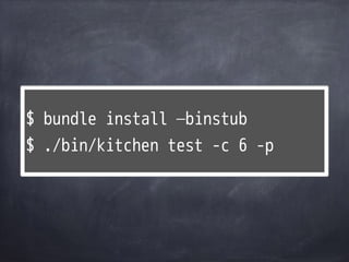 $ bundle install —binstub
$ ./bin/kitchen test -c 6 -p
 