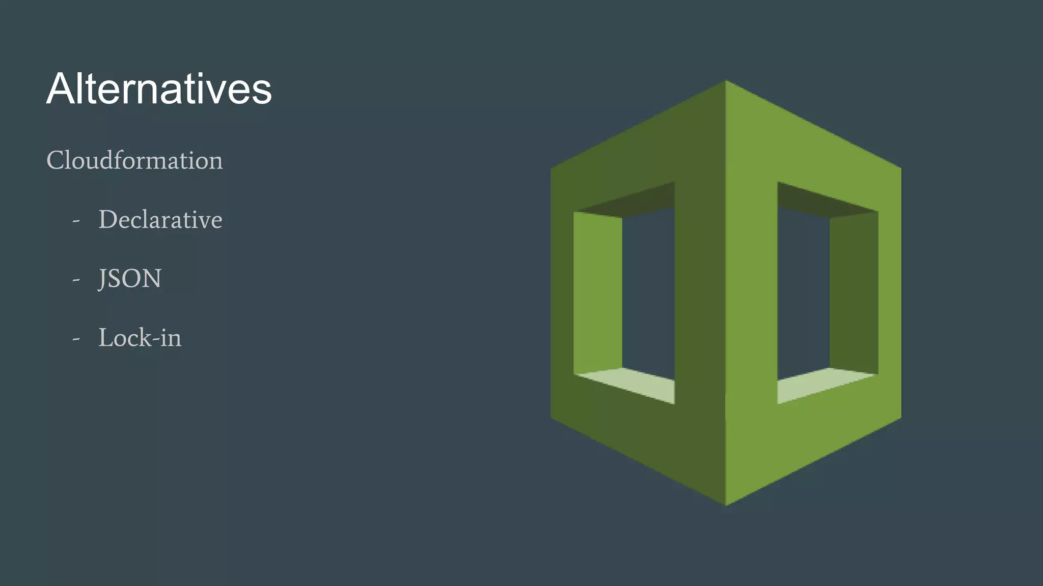 Alternatives
Cloudformation
- Declarative
- JSON
- Lock-in
 