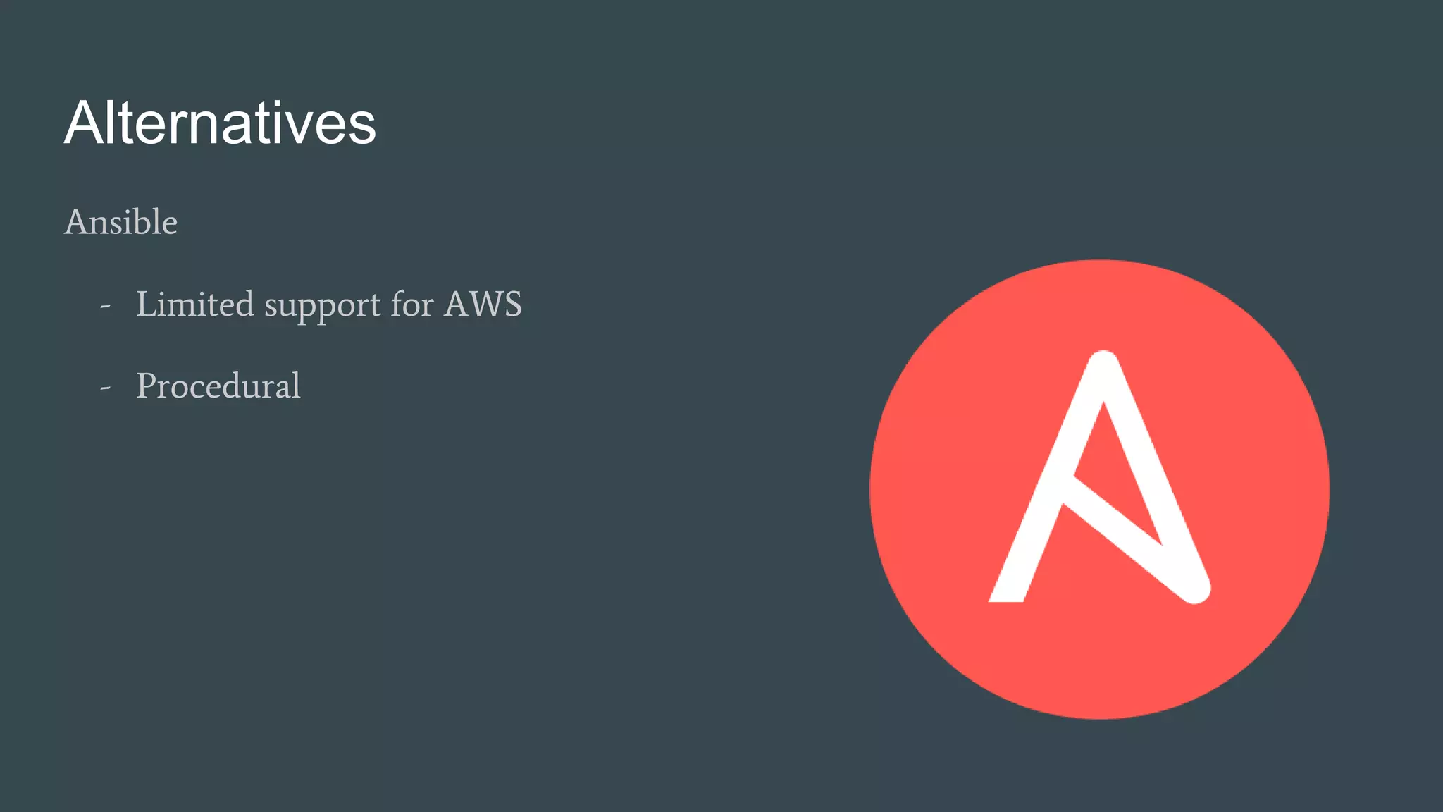 Alternatives
Ansible
- Limited support for AWS
- Procedural
 
