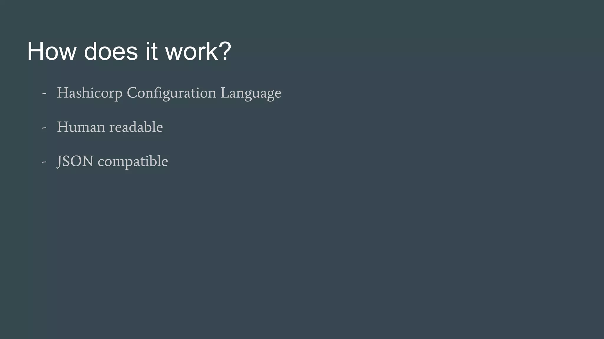 How does it work?
- Hashicorp Configuration Language
- Human readable
- JSON compatible
 