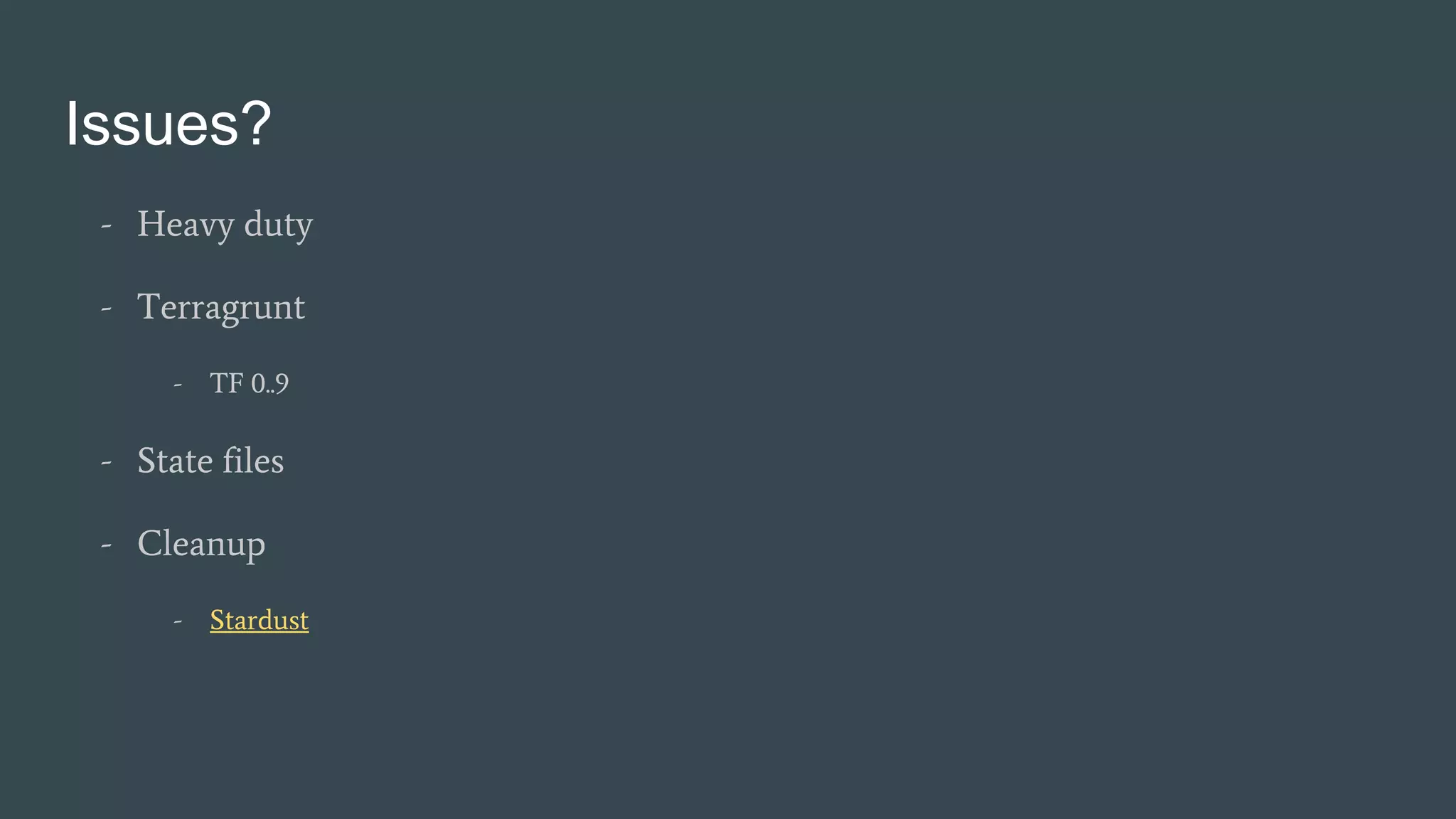 Issues?
- Heavy duty
- Terragrunt
- TF 0..9
- State files
- Cleanup
- Stardust
 