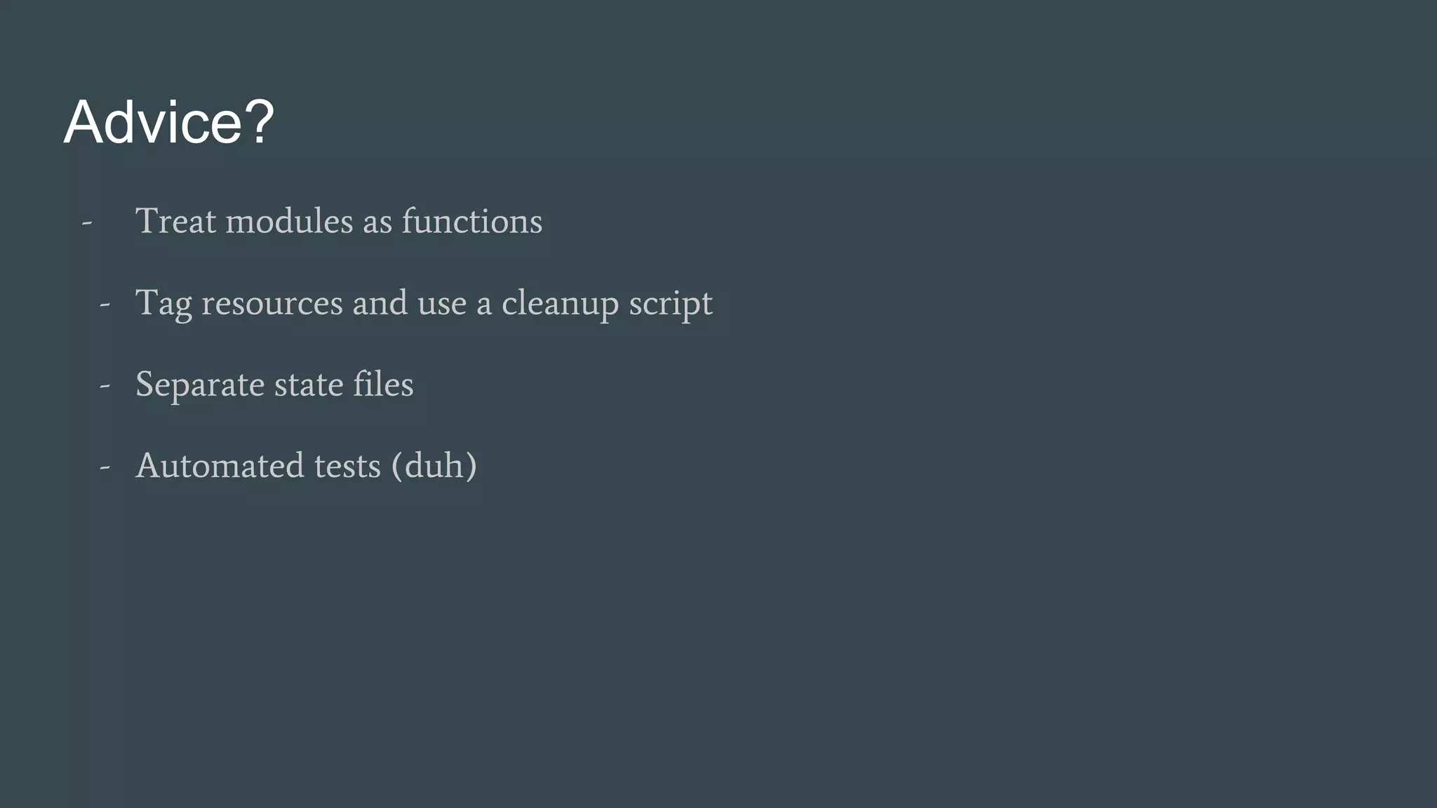 Advice?
- Treat modules as functions
- Tag resources and use a cleanup script
- Separate state files
- Automated tests (duh)
 