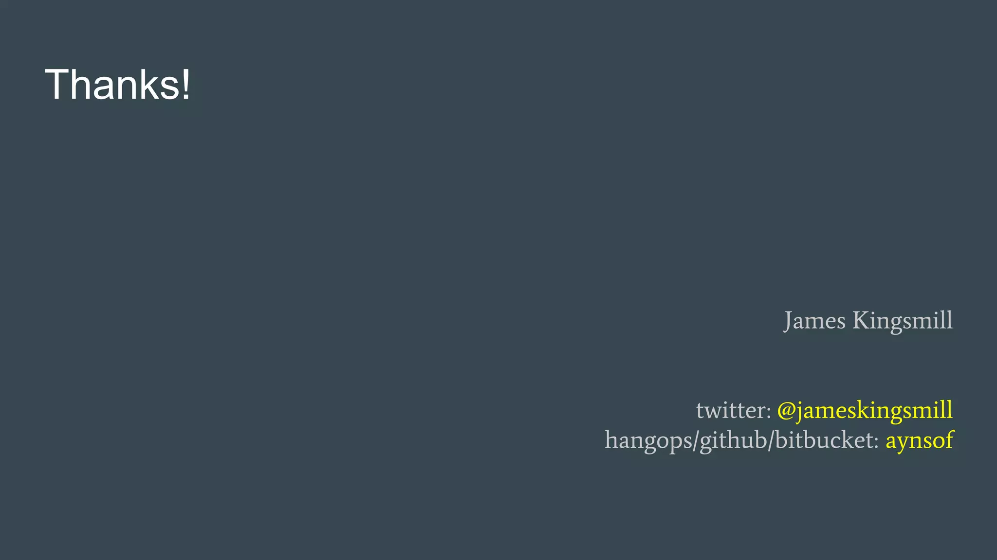 Thanks!
James Kingsmill
twitter: @jameskingsmill
hangops/github/bitbucket: aynsof
 