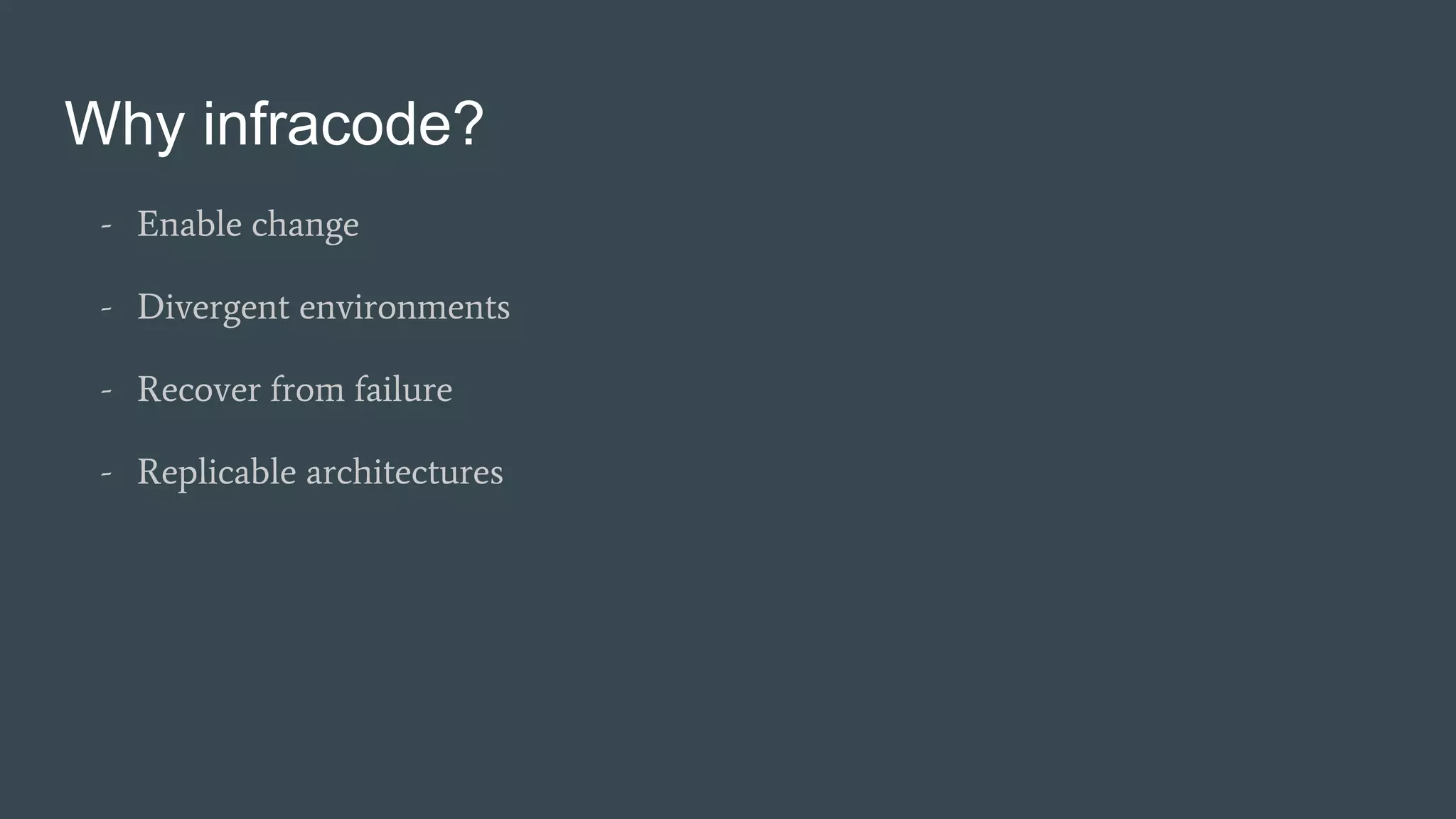 Why infracode?
- Enable change
- Divergent environments
- Recover from failure
- Replicable architectures
 