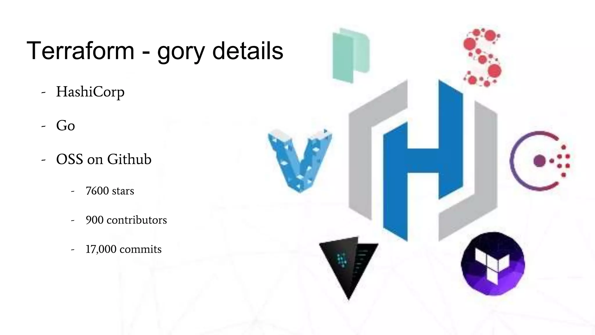 Terraform - gory details
- HashiCorp
- Go
- OSS on Github
- 7600 stars
- 900 contributors
- 17,000 commits
 
