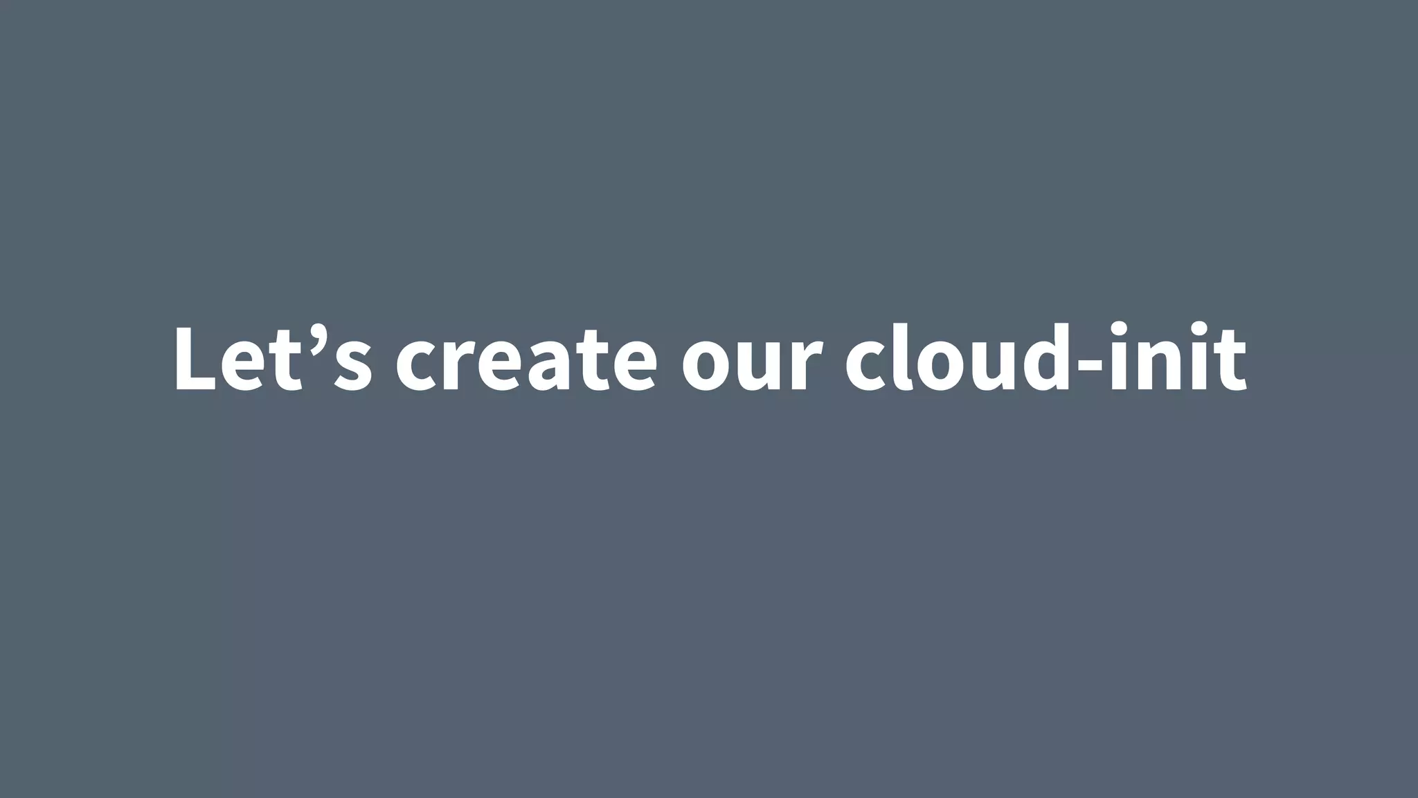 Let’s create our cloud-init
 