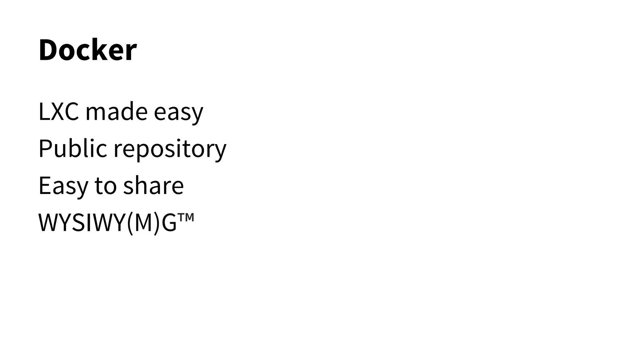 Docker
LXC made easy
Public repository
Easy to share
WYSIWY(M)G™
 