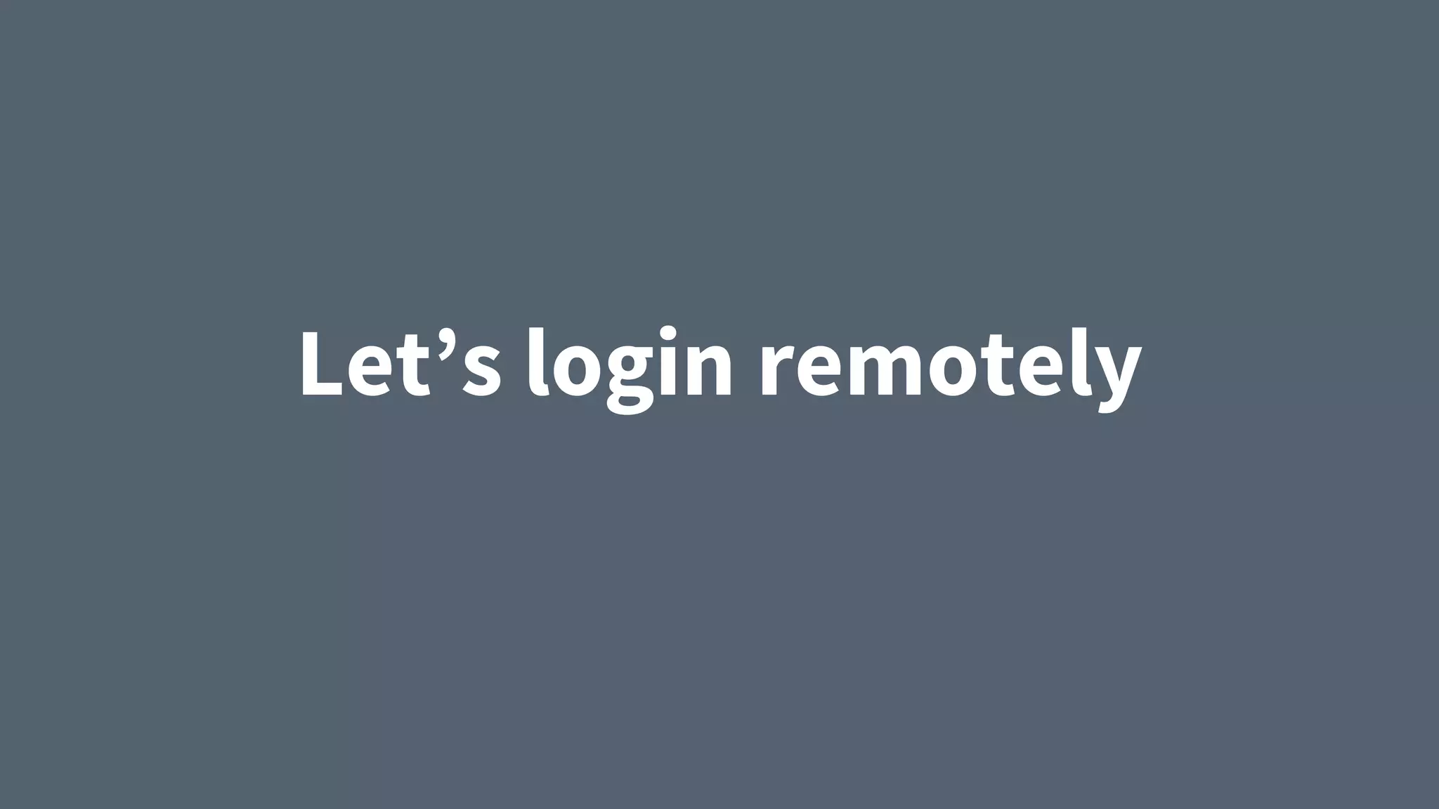Let’s login remotely
 