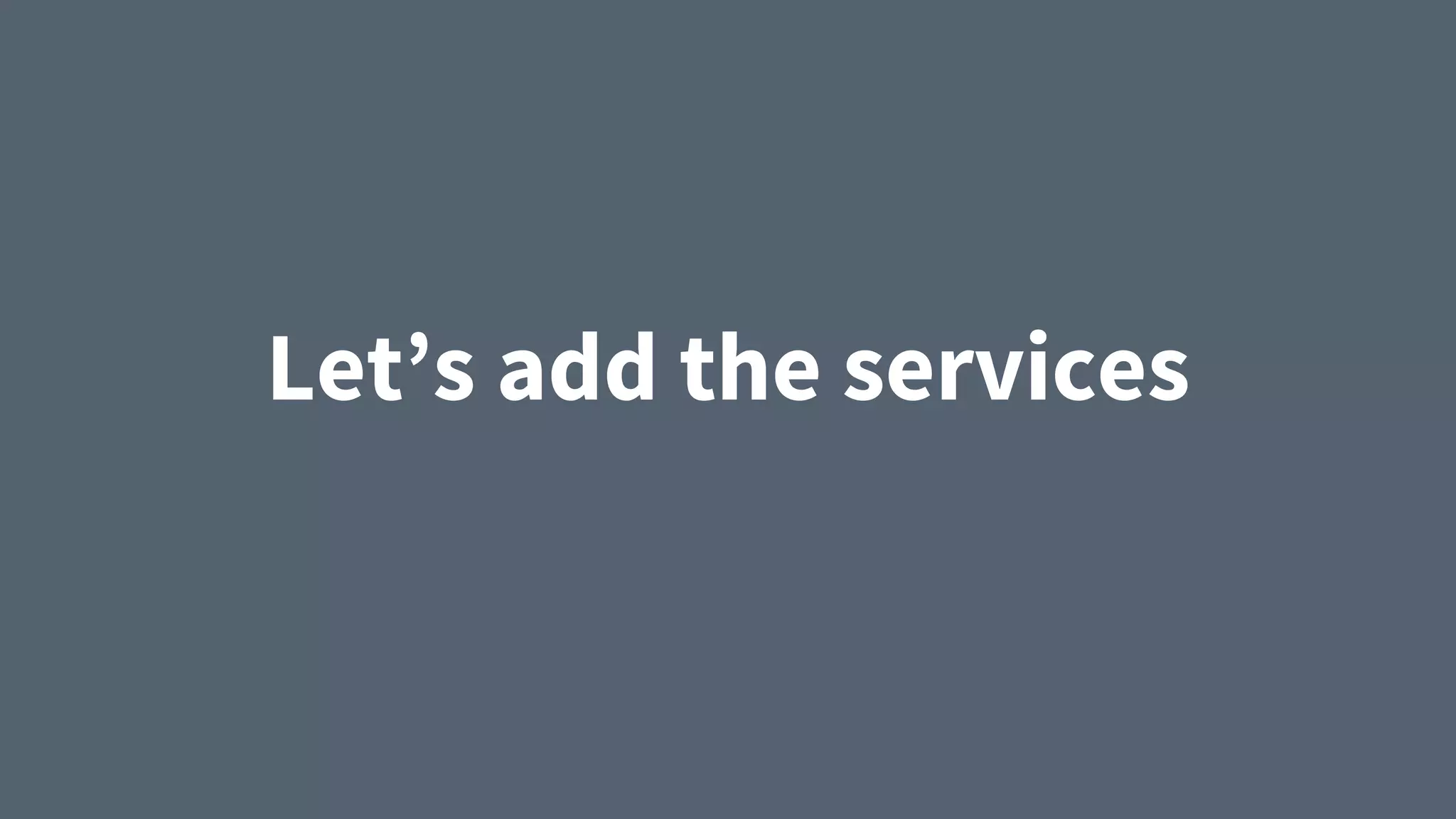 Let’s add the services
 