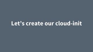 Let’s create our cloud-init
 