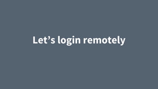 Let’s login remotely
 
