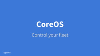 CoreOS
Control your fleet
@geekle
 
