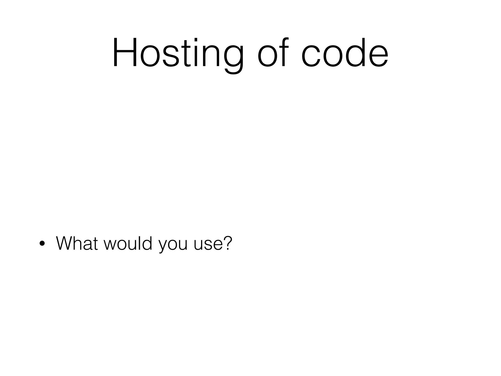 Hosting of code
• What would you use?
 