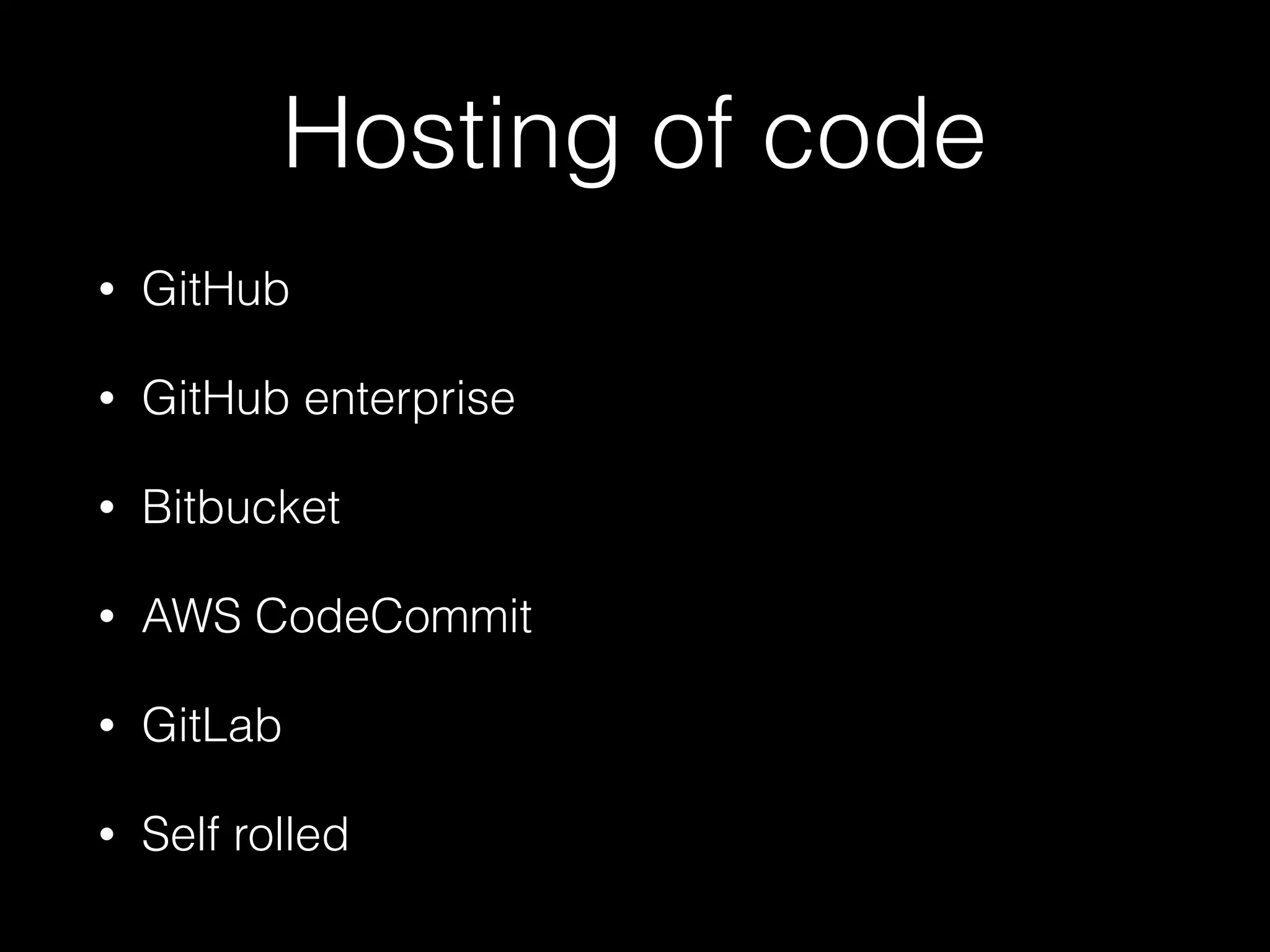 Hosting of code
• GitHub
• GitHub enterprise
• Bitbucket
• AWS CodeCommit
• GitLab
• Self rolled
 