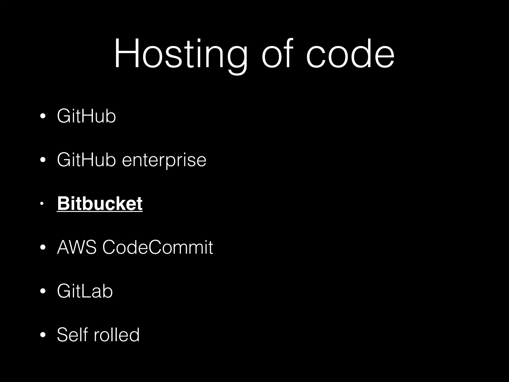 Hosting of code
• GitHub
• GitHub enterprise
• Bitbucket
• AWS CodeCommit
• GitLab
• Self rolled
 
