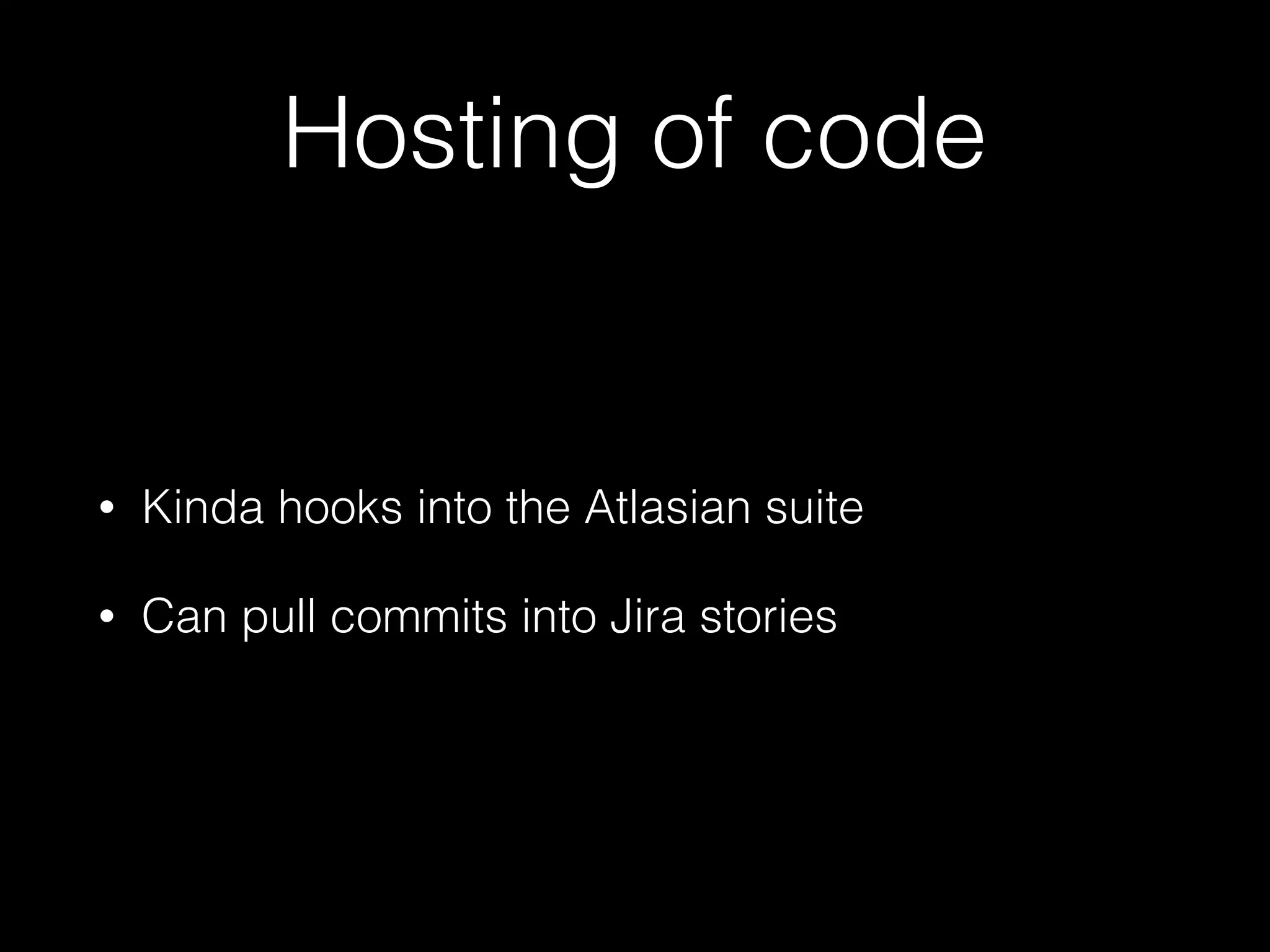Hosting of code
• Kinda hooks into the Atlasian suite
• Can pull commits into Jira stories
 