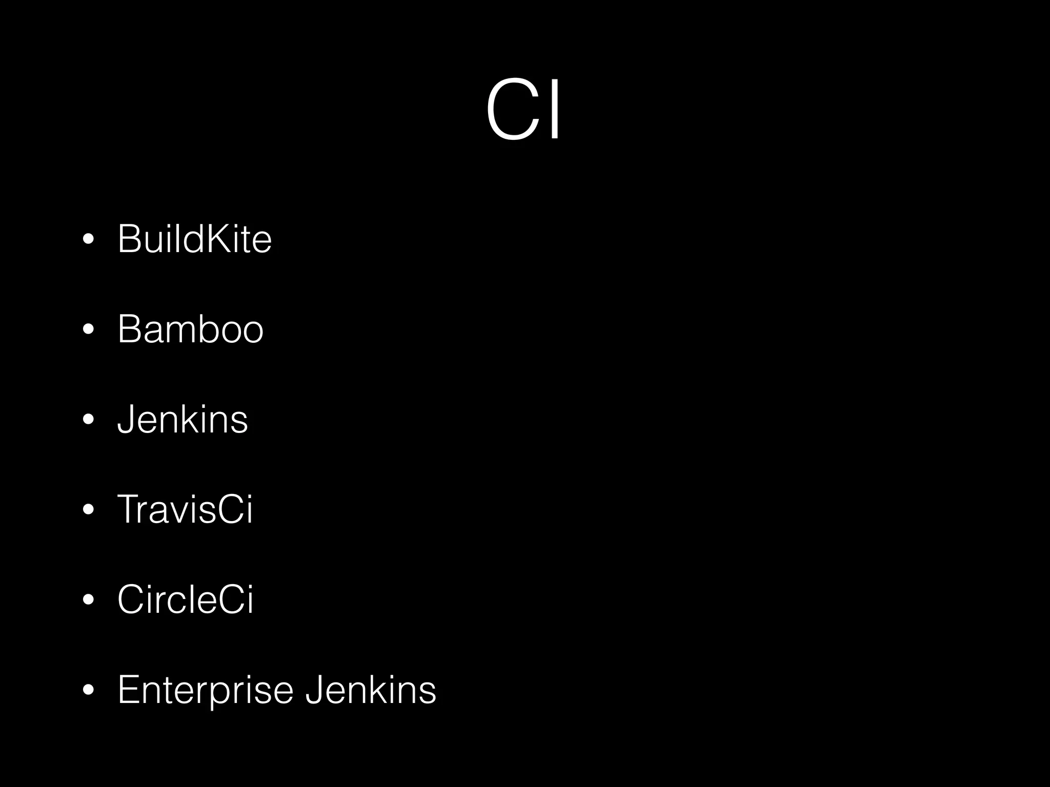 CI
• BuildKite
• Bamboo
• Jenkins
• TravisCi
• CircleCi
• Enterprise Jenkins
 