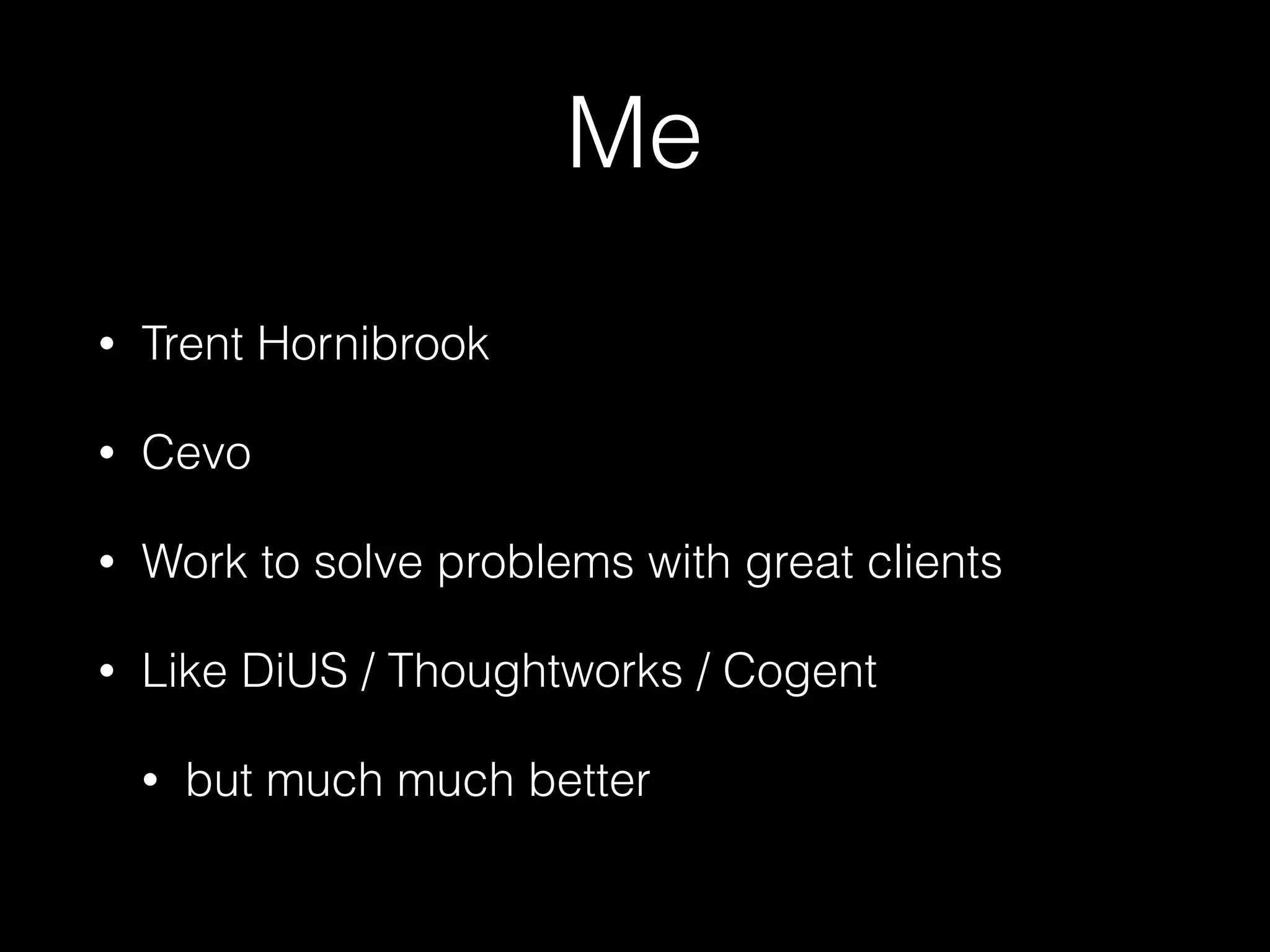 Me
• Trent Hornibrook
• Cevo
• Work to solve problems with great clients
• Like DiUS / Thoughtworks / Cogent
• but much much better
 