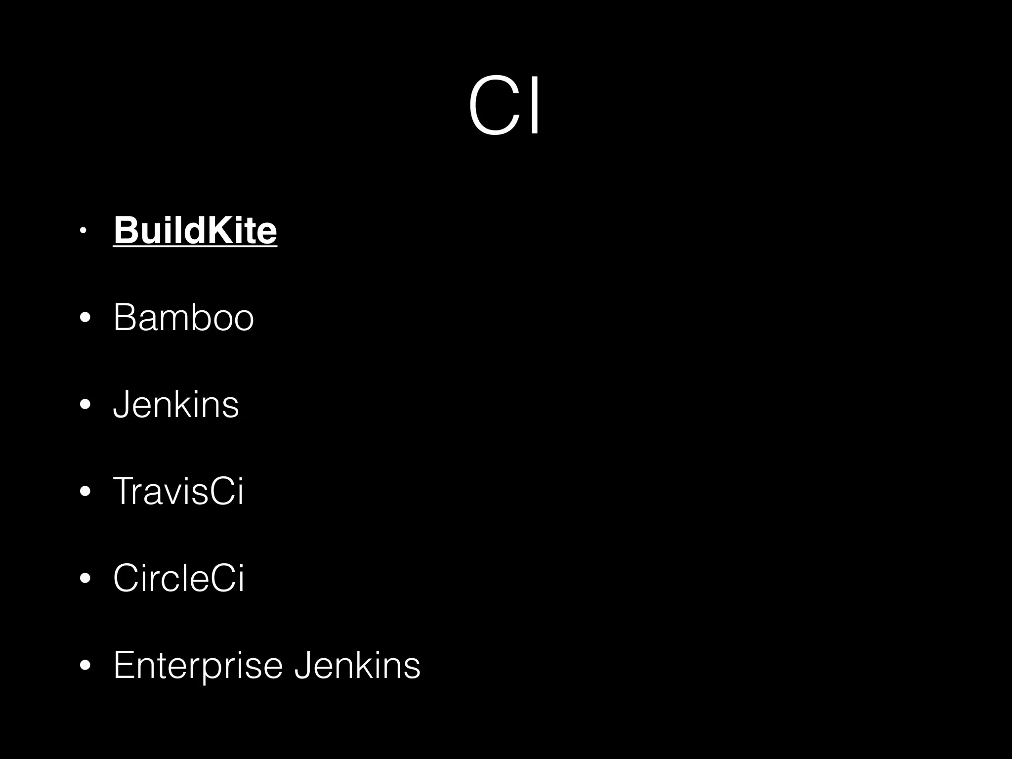 CI
• BuildKite
• Bamboo
• Jenkins
• TravisCi
• CircleCi
• Enterprise Jenkins
 