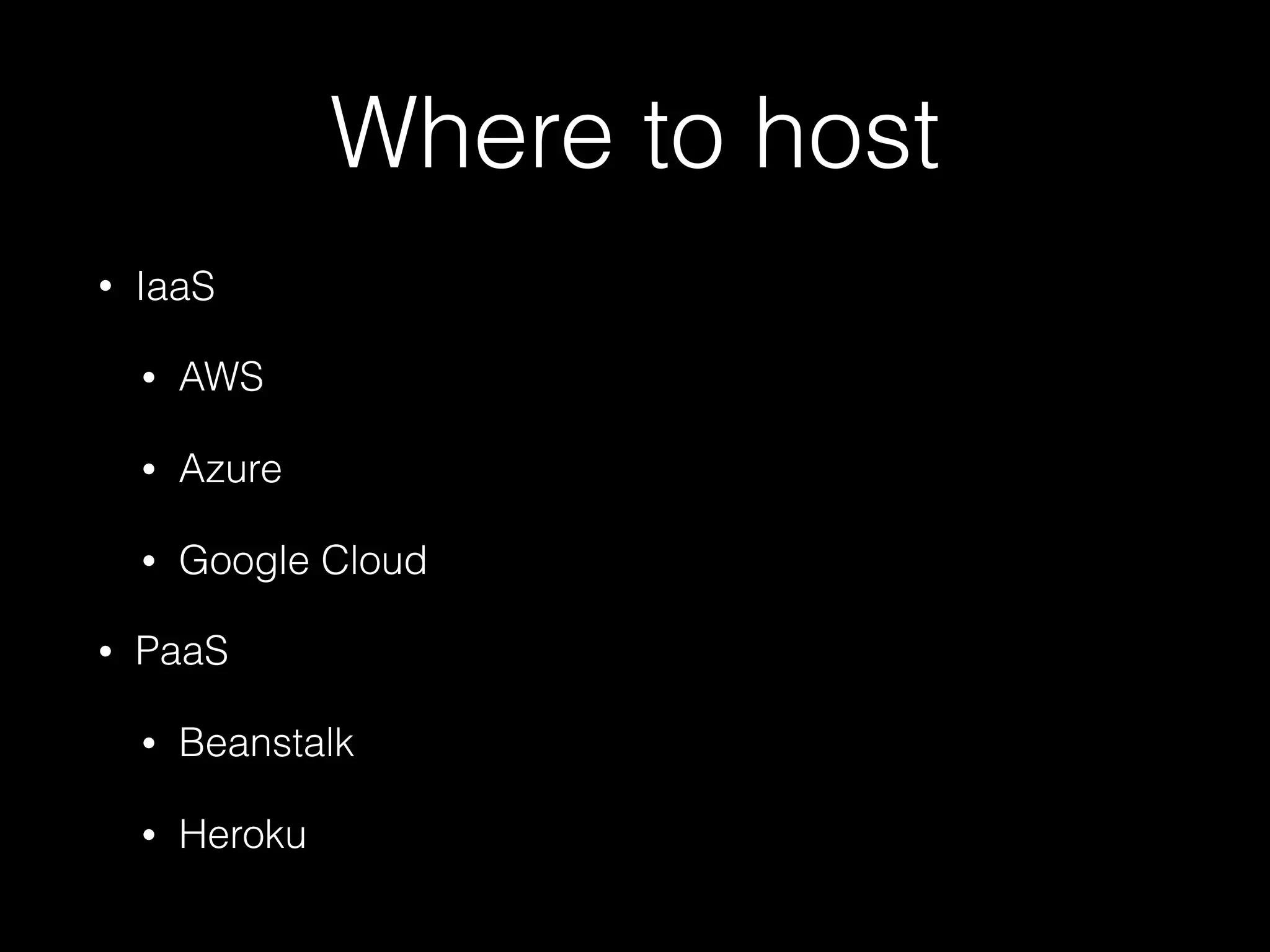 Where to host
• IaaS
• AWS
• Azure
• Google Cloud
• PaaS
• Beanstalk
• Heroku
 