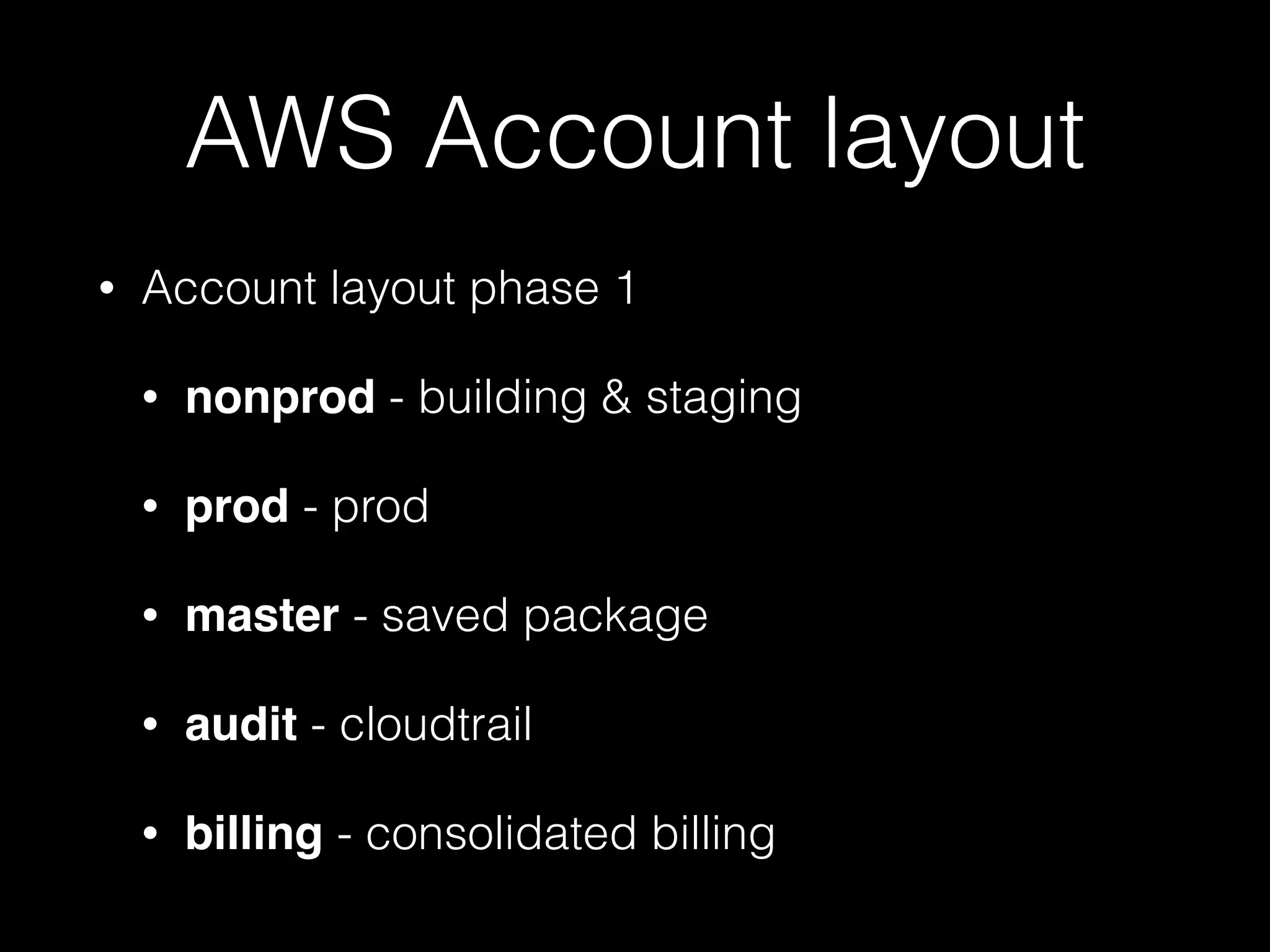 AWS Account layout
• Account layout phase 1
• nonprod - building & staging
• prod - prod
• master - saved package
• audit - cloudtrail
• billing - consolidated billing
 