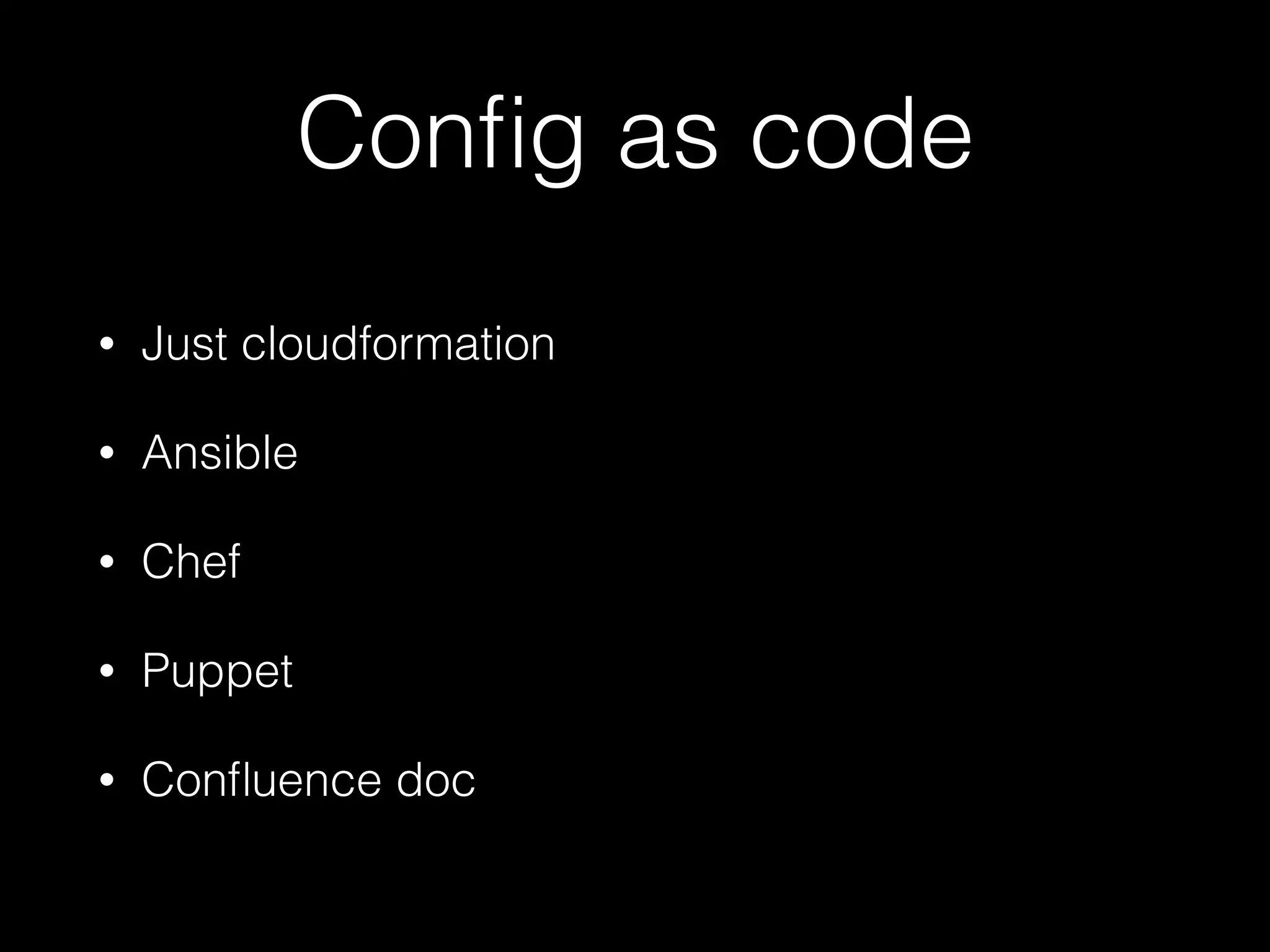 Conﬁg as code
• Just cloudformation
• Ansible
• Chef
• Puppet
• Conﬂuence doc
 