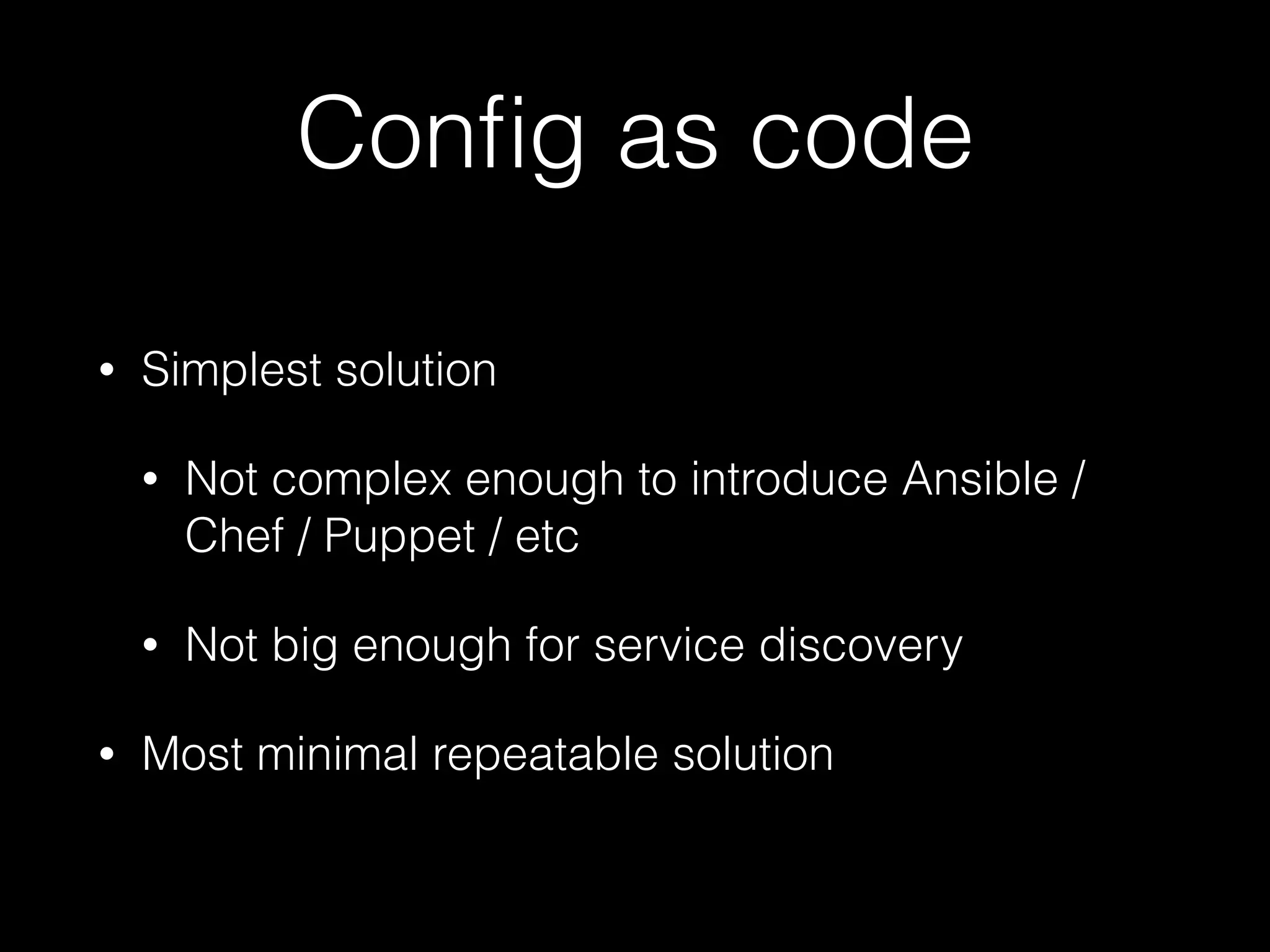 Conﬁg as code
• Simplest solution
• Not complex enough to introduce Ansible /
Chef / Puppet / etc
• Not big enough for service discovery
• Most minimal repeatable solution
 