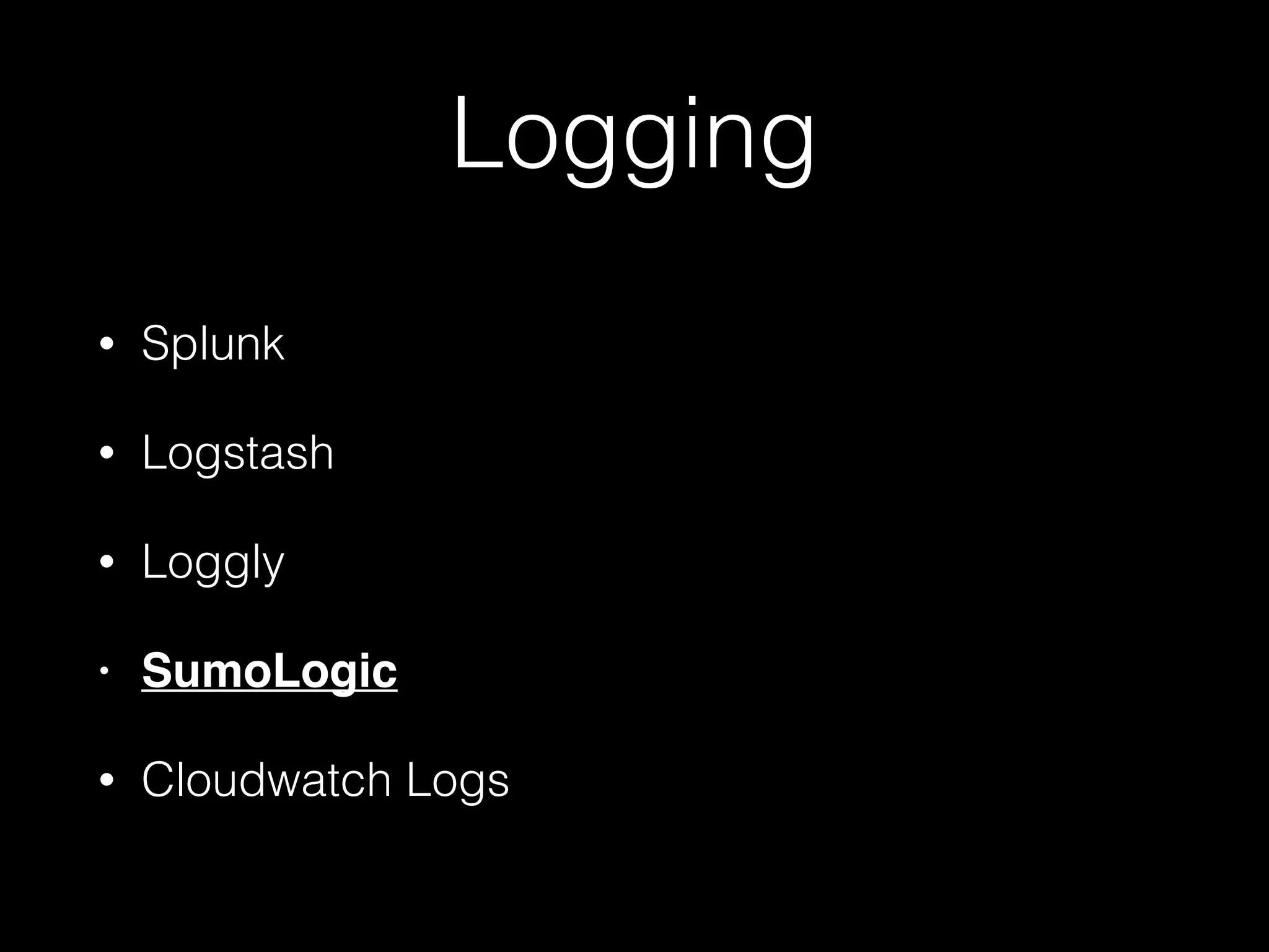 Logging
• Splunk
• Logstash
• Loggly
• SumoLogic
• Cloudwatch Logs
 