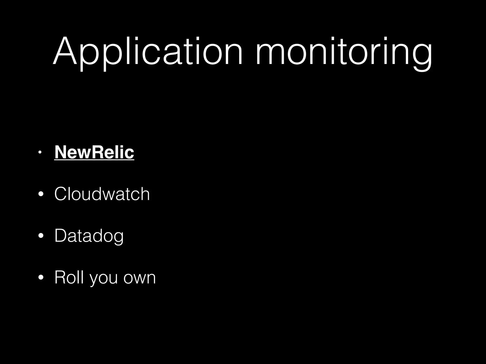 Application monitoring
• NewRelic
• Cloudwatch
• Datadog
• Roll you own
 