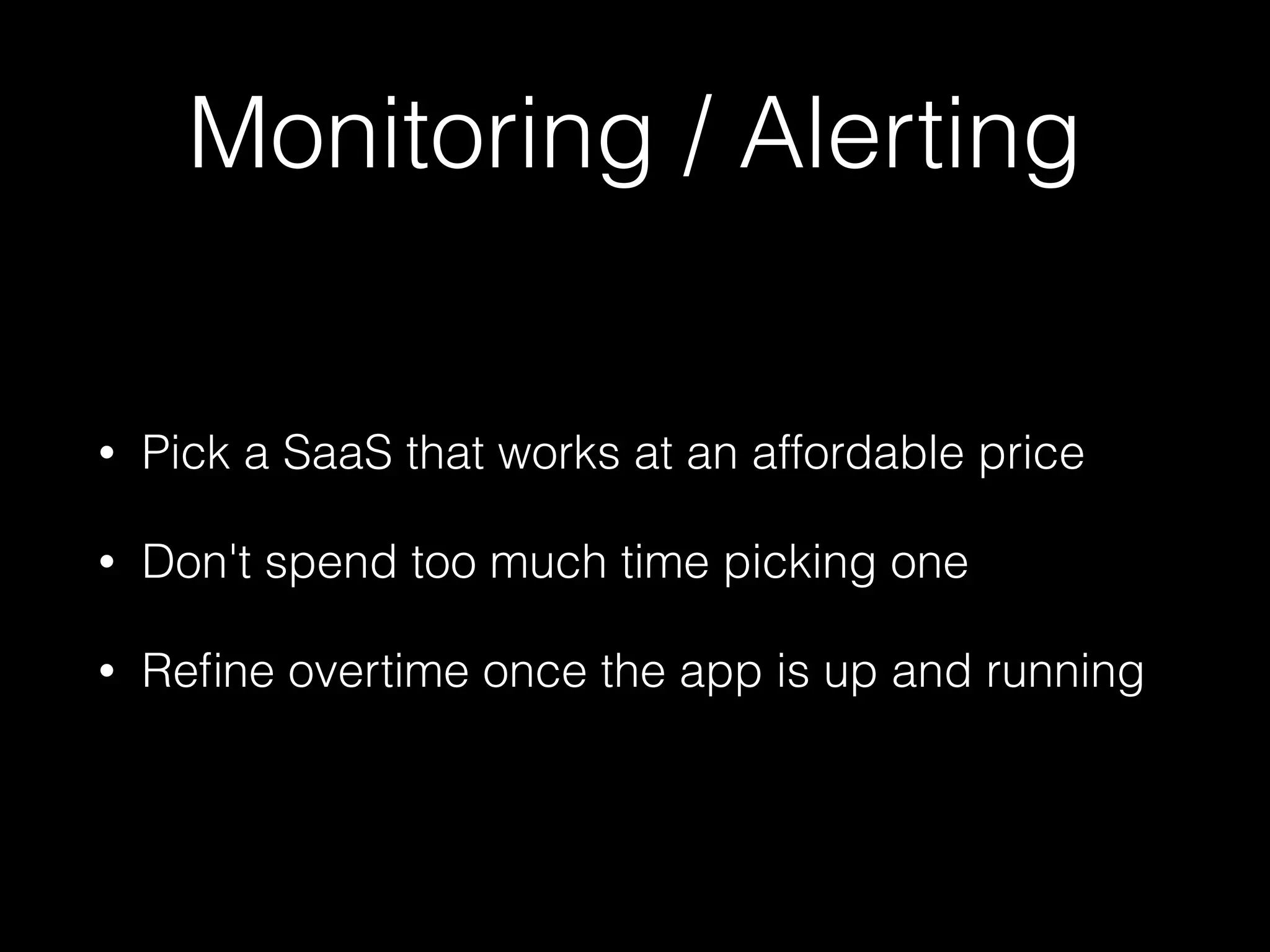 Monitoring / Alerting
• Pick a SaaS that works at an affordable price
• Don't spend too much time picking one
• Reﬁne overtime once the app is up and running
 