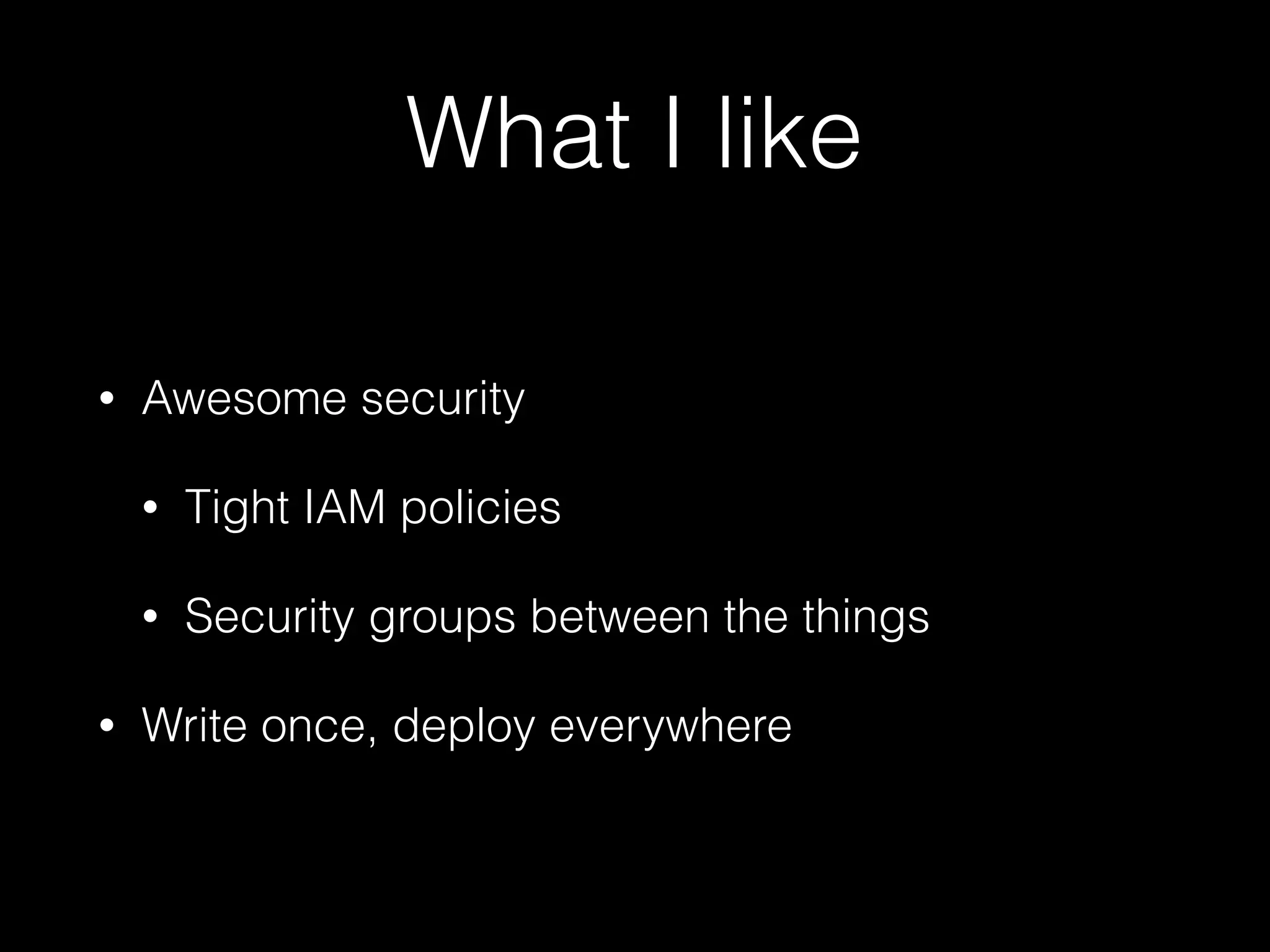 What I like
• Awesome security
• Tight IAM policies
• Security groups between the things
• Write once, deploy everywhere
 