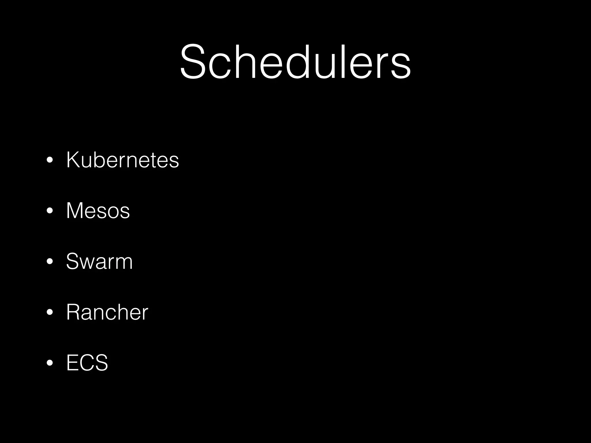 Schedulers
• Kubernetes
• Mesos
• Swarm
• Rancher
• ECS
 