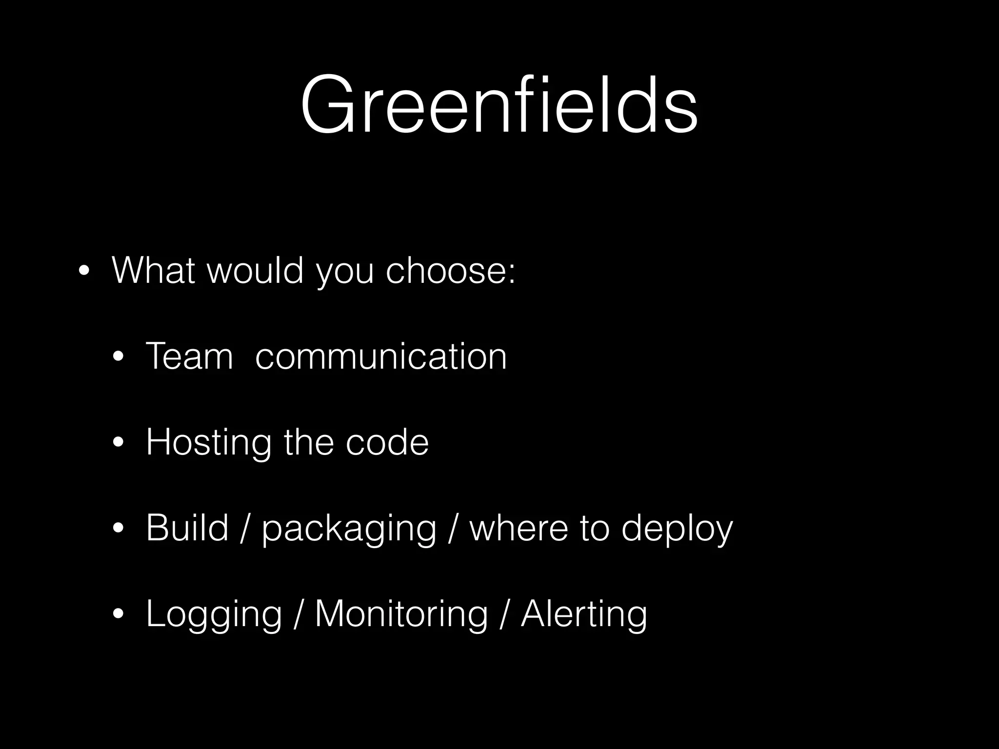 Greenﬁelds
• What would you choose:
• Team communication
• Hosting the code
• Build / packaging / where to deploy
• Logging / Monitoring / Alerting
 