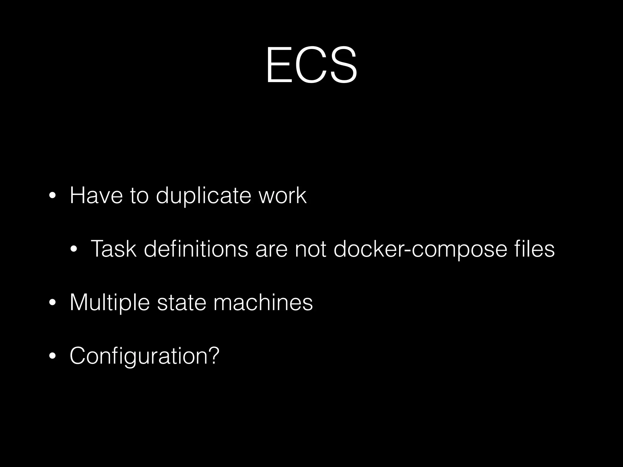 ECS
• Have to duplicate work
• Task deﬁnitions are not docker-compose ﬁles
• Multiple state machines
• Conﬁguration?
 