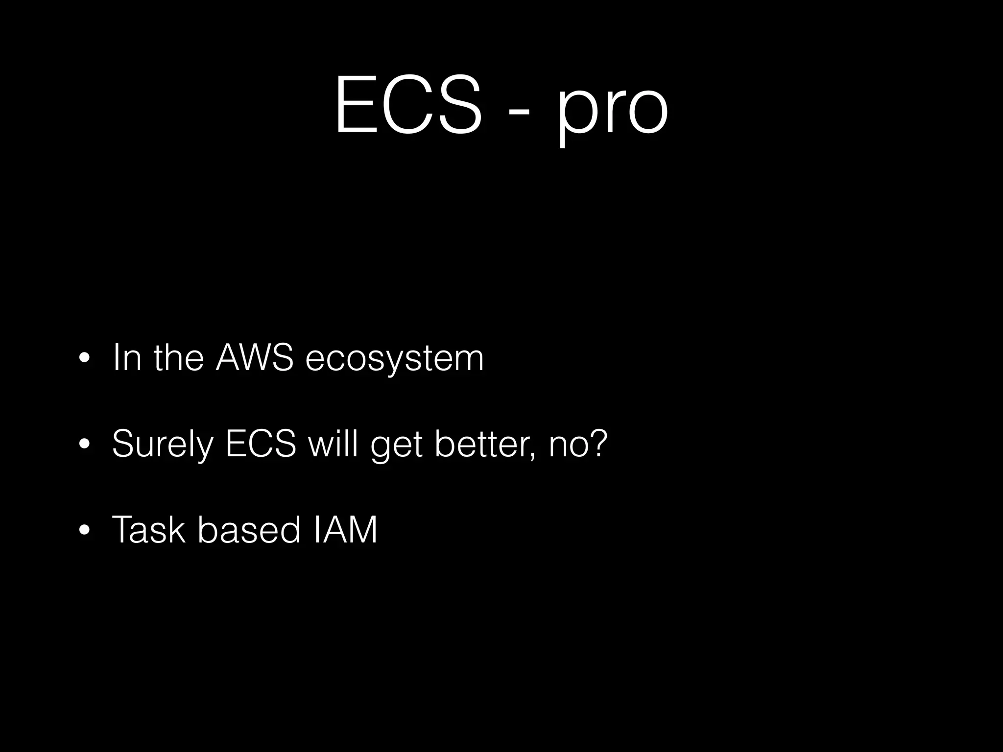 ECS - pro
• In the AWS ecosystem
• Surely ECS will get better, no?
• Task based IAM
 