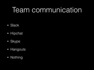 Team communication
• Slack
• Hipchat
• Skype
• Hangouts
• Nothing
 