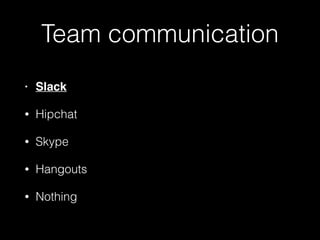 Team communication
• Slack
• Hipchat
• Skype
• Hangouts
• Nothing
 