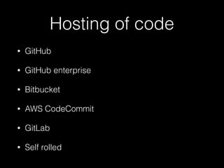 Hosting of code
• GitHub
• GitHub enterprise
• Bitbucket
• AWS CodeCommit
• GitLab
• Self rolled
 