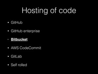 Hosting of code
• GitHub
• GitHub enterprise
• Bitbucket
• AWS CodeCommit
• GitLab
• Self rolled
 