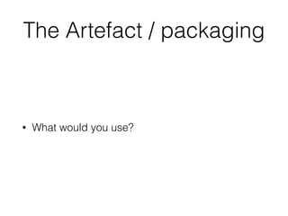The Artefact / packaging
• What would you use?
 